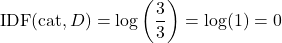  $$ \text{IDF}(\text{cat}, D) = \log \left( \frac{3}{3} \right) = \log(1) = 0 $$ 