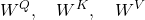 \displaystyle W^{Q},\quad W^{K},\quad W^{V}